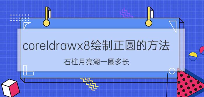 coreldrawx8绘制正圆的方法 石柱月亮湖一圈多长？